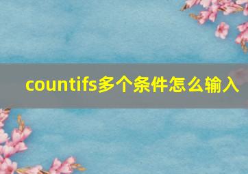 countifs多个条件怎么输入