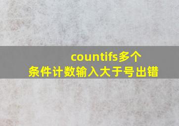 countifs多个条件计数输入大于号出错