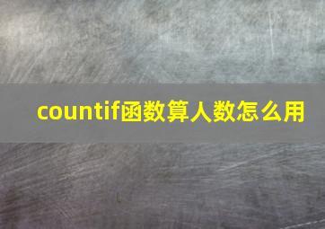 countif函数算人数怎么用