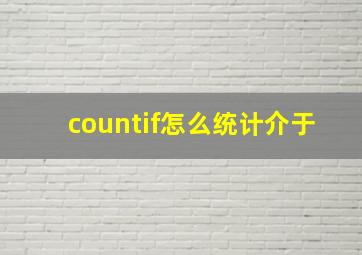 countif怎么统计介于