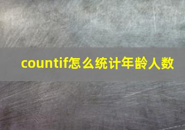 countif怎么统计年龄人数