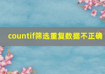 countif筛选重复数据不正确