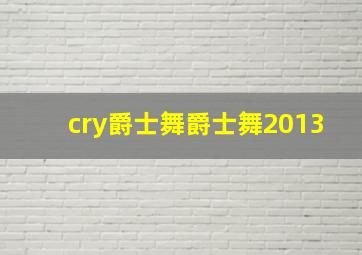 cry爵士舞爵士舞2013