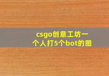 csgo创意工坊一个人打5个bot的图