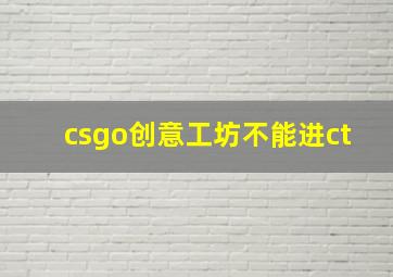 csgo创意工坊不能进ct