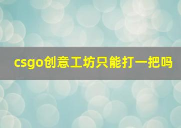 csgo创意工坊只能打一把吗