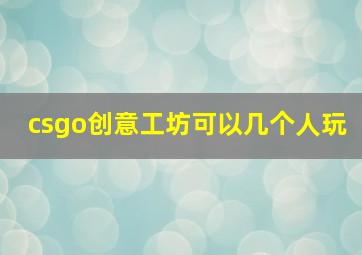 csgo创意工坊可以几个人玩