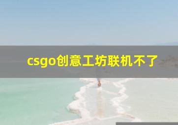 csgo创意工坊联机不了