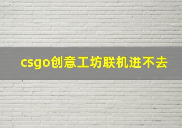 csgo创意工坊联机进不去