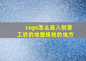 csgo怎么进入创意工坊的地图练枪的地方