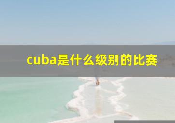 cuba是什么级别的比赛