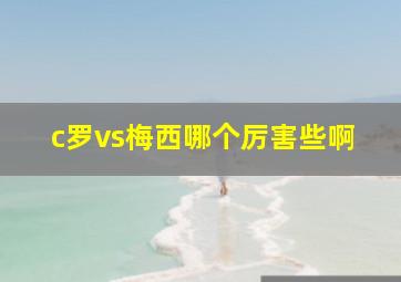 c罗vs梅西哪个厉害些啊