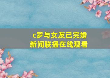 c罗与女友已完婚新闻联播在线观看