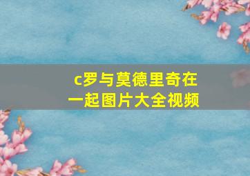 c罗与莫德里奇在一起图片大全视频