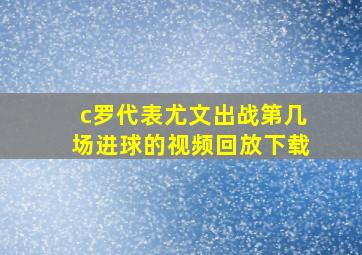 c罗代表尤文出战第几场进球的视频回放下载