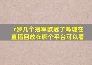 c罗几个冠军欧冠了吗现在直播回放在哪个平台可以看