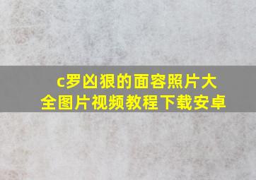 c罗凶狠的面容照片大全图片视频教程下载安卓