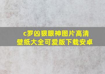 c罗凶狠眼神图片高清壁纸大全可爱版下载安卓