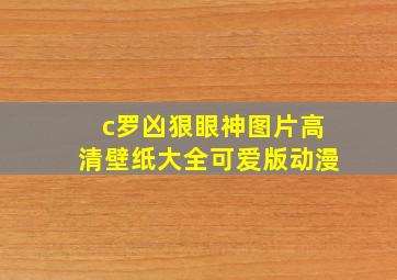 c罗凶狠眼神图片高清壁纸大全可爱版动漫