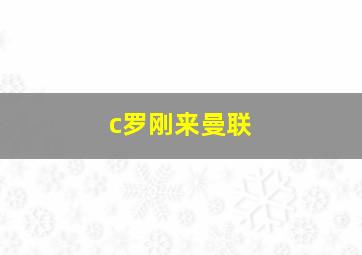 c罗刚来曼联