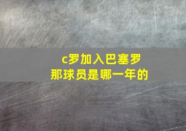 c罗加入巴塞罗那球员是哪一年的