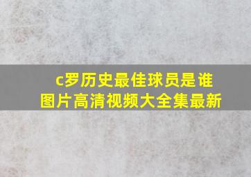 c罗历史最佳球员是谁图片高清视频大全集最新