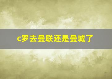 c罗去曼联还是曼城了