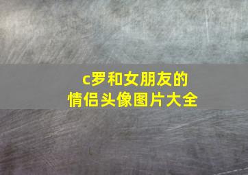 c罗和女朋友的情侣头像图片大全