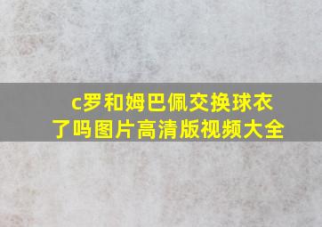 c罗和姆巴佩交换球衣了吗图片高清版视频大全