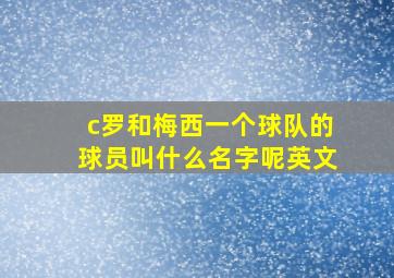 c罗和梅西一个球队的球员叫什么名字呢英文