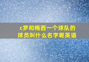 c罗和梅西一个球队的球员叫什么名字呢英语