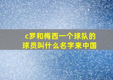 c罗和梅西一个球队的球员叫什么名字来中国