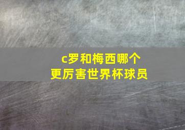 c罗和梅西哪个更厉害世界杯球员