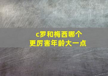 c罗和梅西哪个更厉害年龄大一点