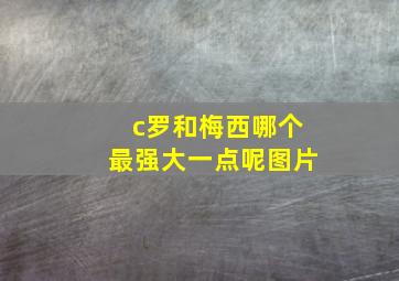 c罗和梅西哪个最强大一点呢图片