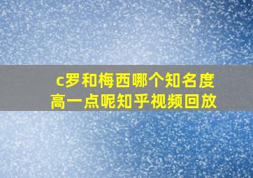 c罗和梅西哪个知名度高一点呢知乎视频回放