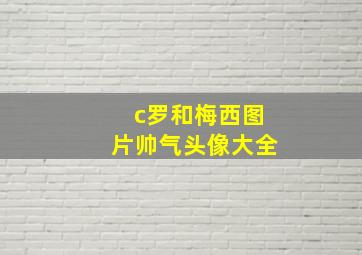 c罗和梅西图片帅气头像大全