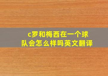 c罗和梅西在一个球队会怎么样吗英文翻译