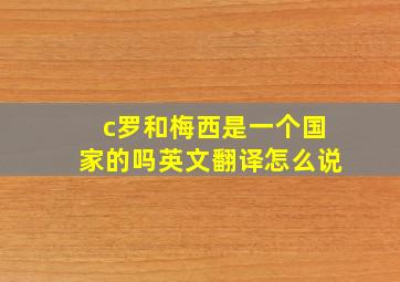 c罗和梅西是一个国家的吗英文翻译怎么说