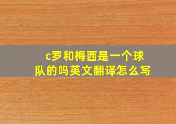 c罗和梅西是一个球队的吗英文翻译怎么写