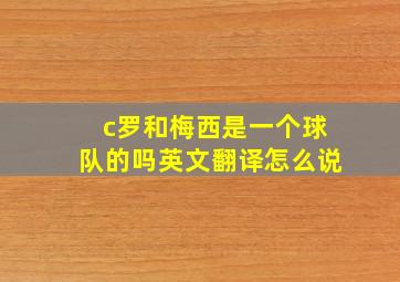 c罗和梅西是一个球队的吗英文翻译怎么说