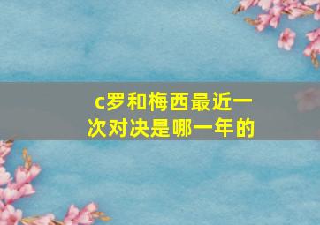 c罗和梅西最近一次对决是哪一年的