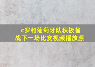 c罗和葡萄牙队积极备战下一场比赛视频播放源