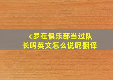 c罗在俱乐部当过队长吗英文怎么说呢翻译