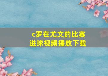 c罗在尤文的比赛进球视频播放下载