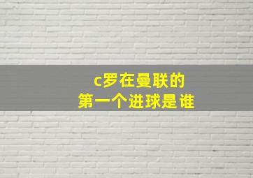 c罗在曼联的第一个进球是谁