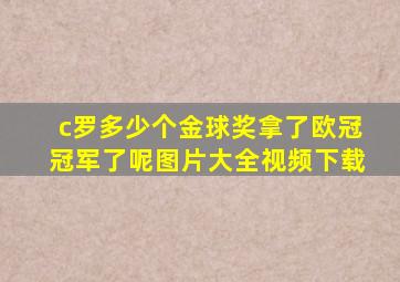 c罗多少个金球奖拿了欧冠冠军了呢图片大全视频下载