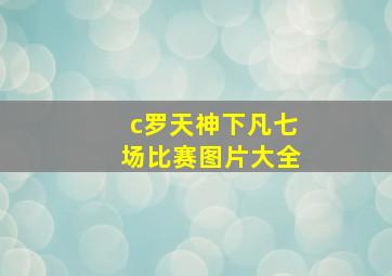 c罗天神下凡七场比赛图片大全