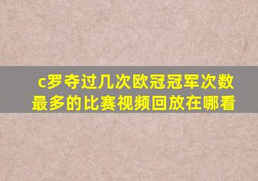 c罗夺过几次欧冠冠军次数最多的比赛视频回放在哪看