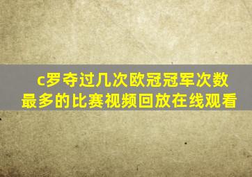 c罗夺过几次欧冠冠军次数最多的比赛视频回放在线观看